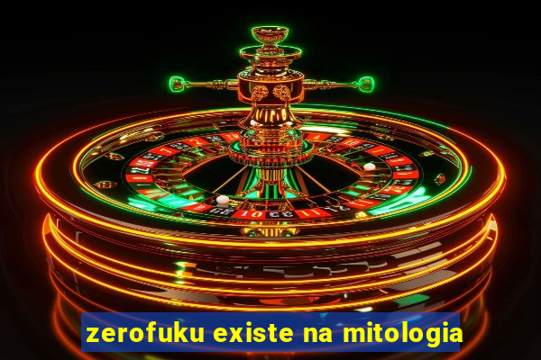 zerofuku existe na mitologia